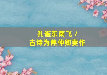 孔雀东南飞 / 古诗为焦仲卿妻作